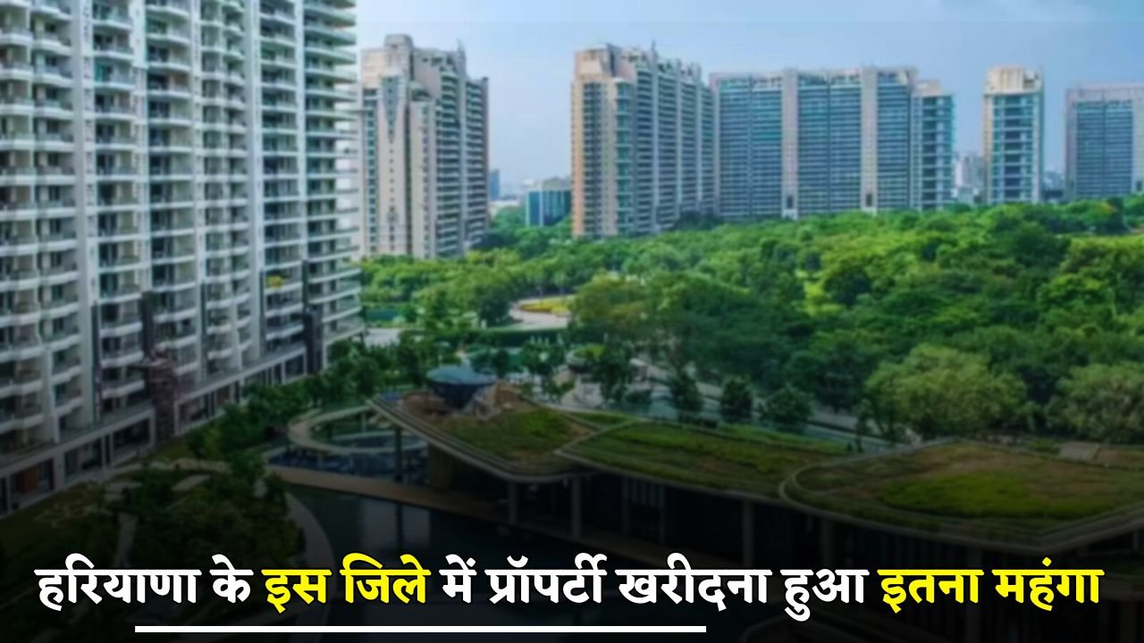 Buying property in this district of Haryana has become so expensive
